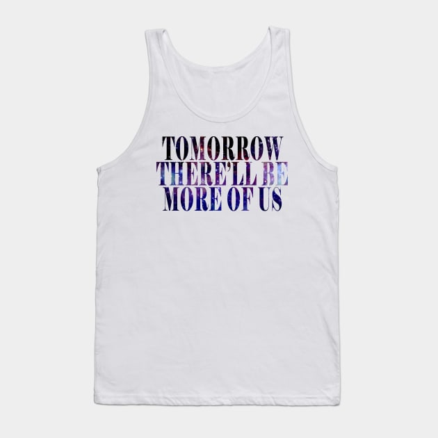 Tomorrow There'll Be More Of Us Tank Top by byebyesally